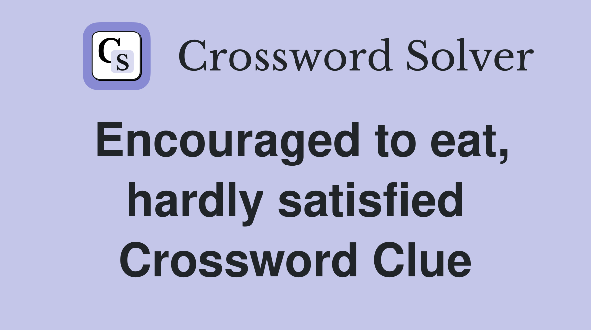 Encouraged to eat, hardly satisfied Crossword Clue