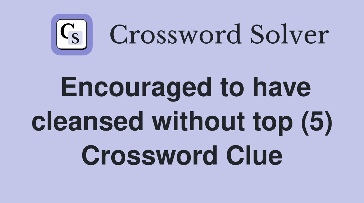 Encouraged to have cleansed without top (5) Crossword Clue