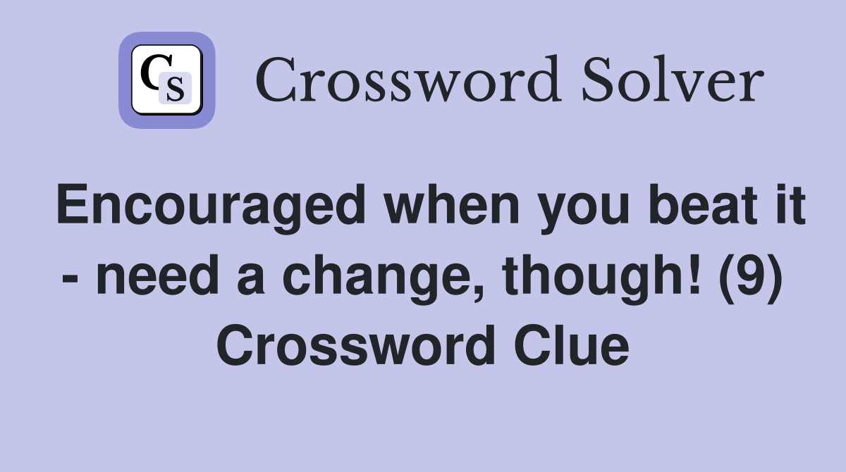 Encouraged when you beat it - need a change, though! (9) Crossword Clue