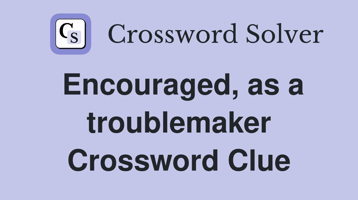 Encouraged, as a troublemaker Crossword Clue