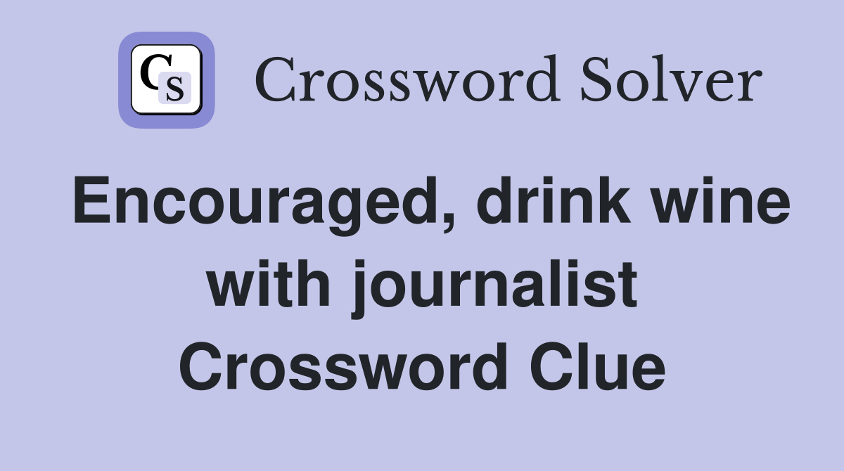 Encouraged, drink wine with journalist Crossword Clue