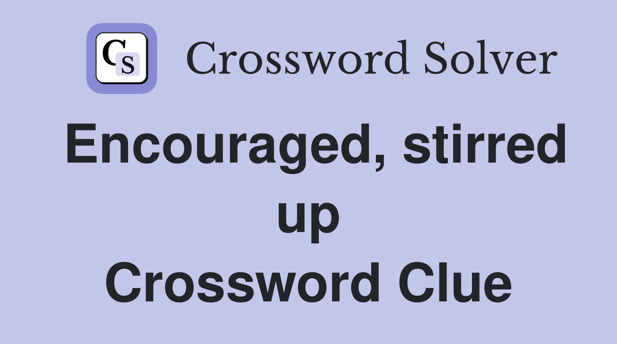 Encouraged, stirred up Crossword Clue