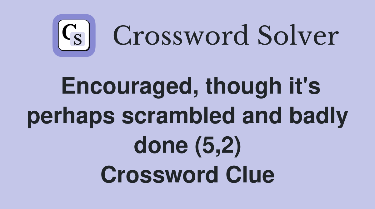 Encouraged, though it's perhaps scrambled and badly done (5,2) Crossword Clue