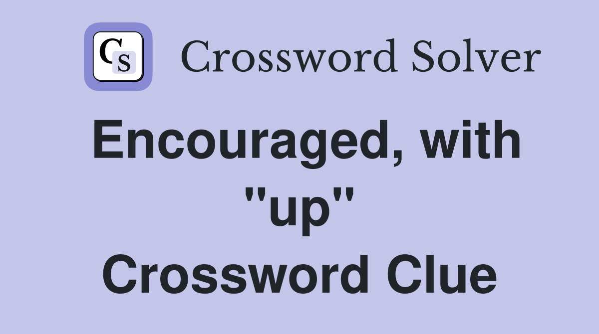 Encouraged, with "up" Crossword Clue
