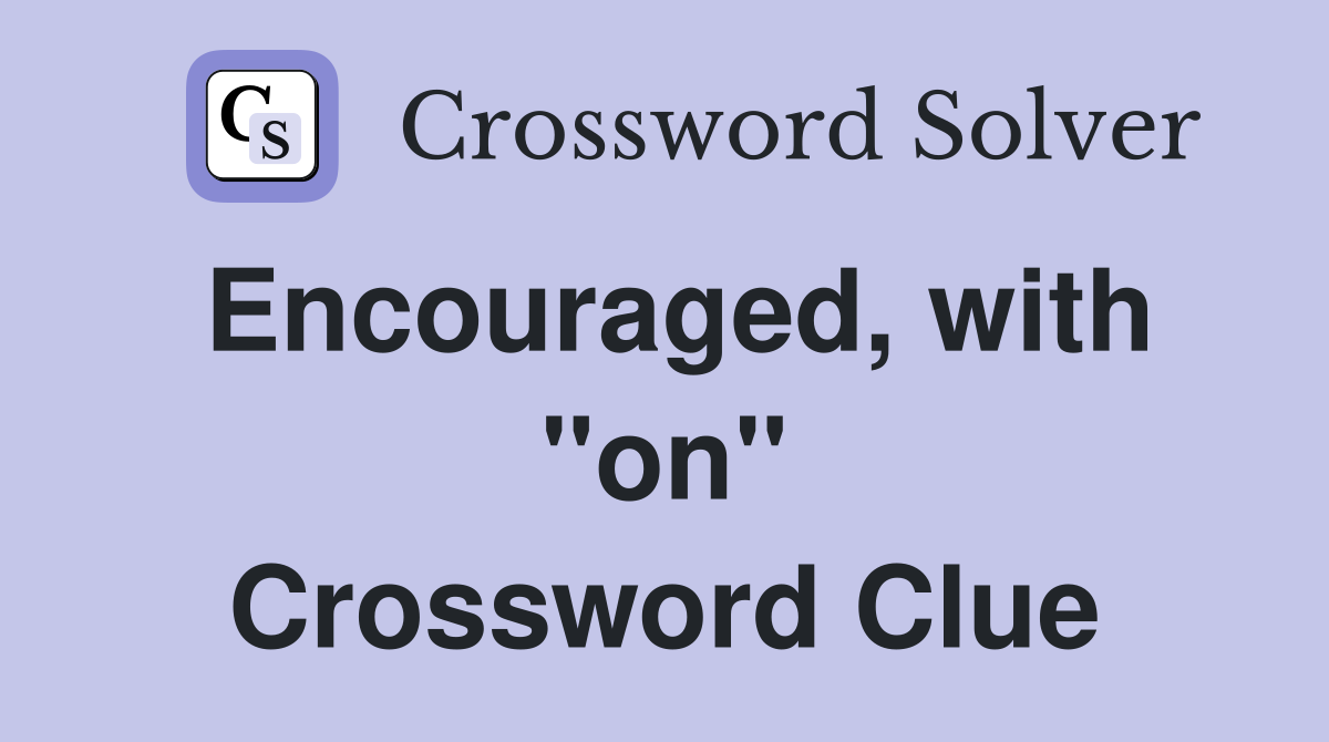 Encouraged, with ''on'' Crossword Clue