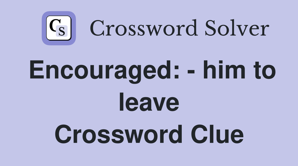 Encouraged: - him to leave Crossword Clue