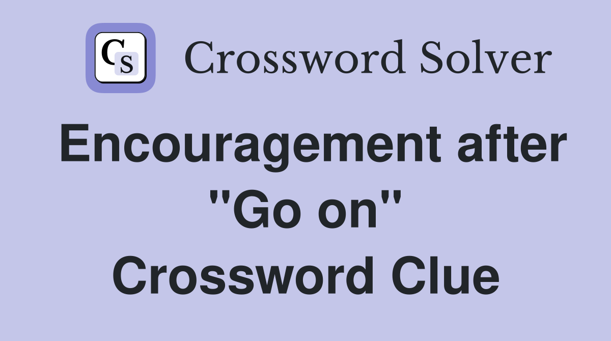 Encouragement after "Go on" Crossword Clue