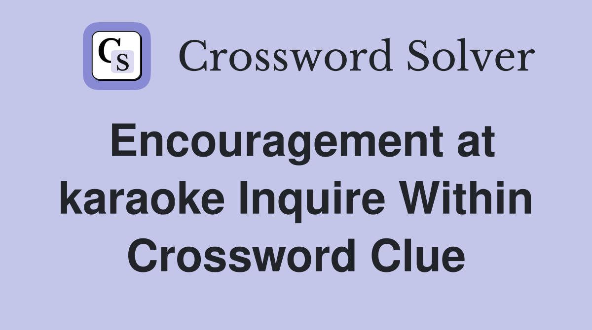 Encouragement at karaoke Inquire Within Crossword Clue