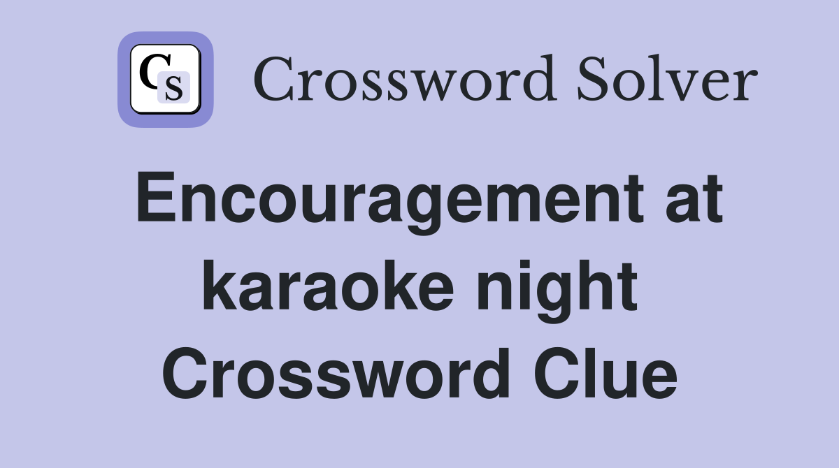 Encouragement at karaoke night Crossword Clue
