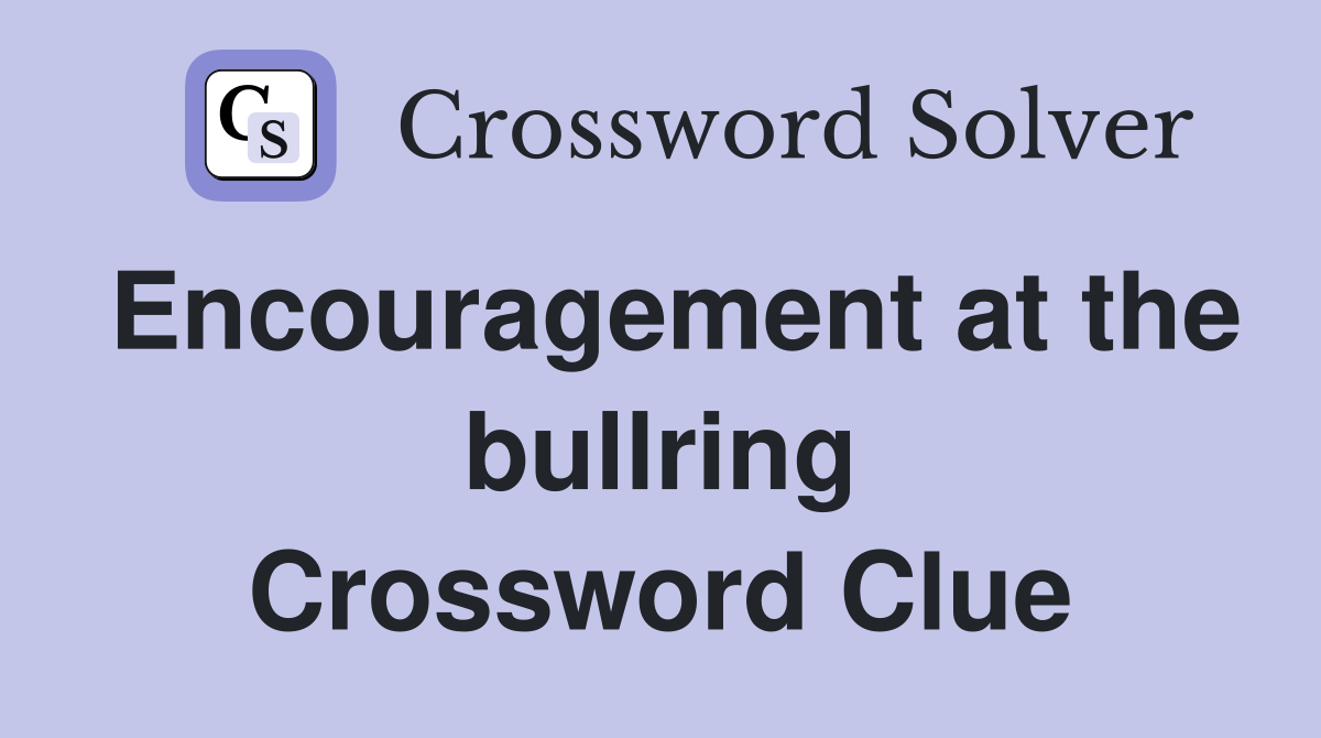Encouragement at the bullring Crossword Clue