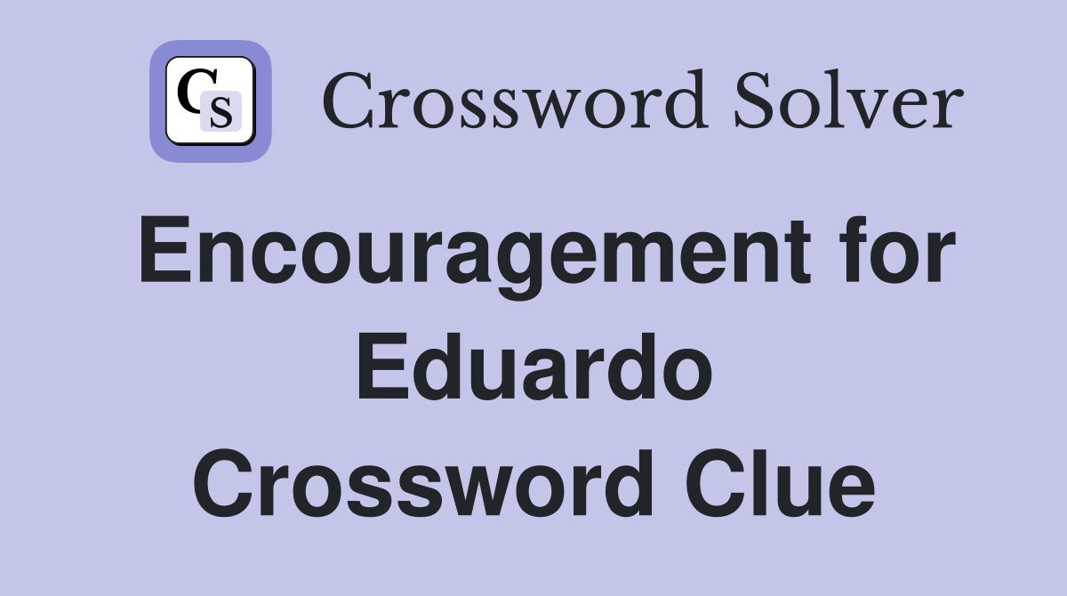 Encouragement for Eduardo Crossword Clue