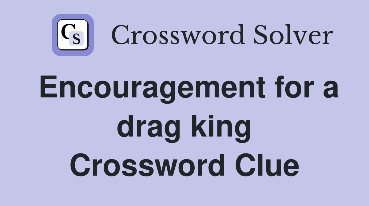 Encouragement for a drag king Crossword Clue