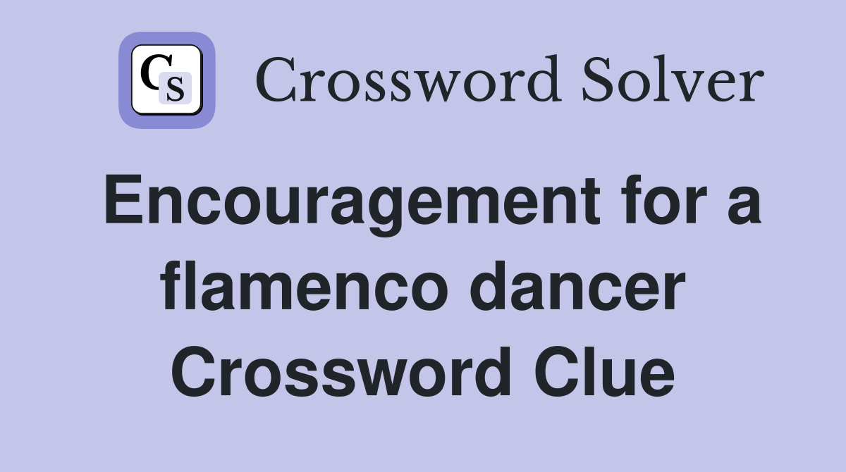 Encouragement for a flamenco dancer Crossword Clue