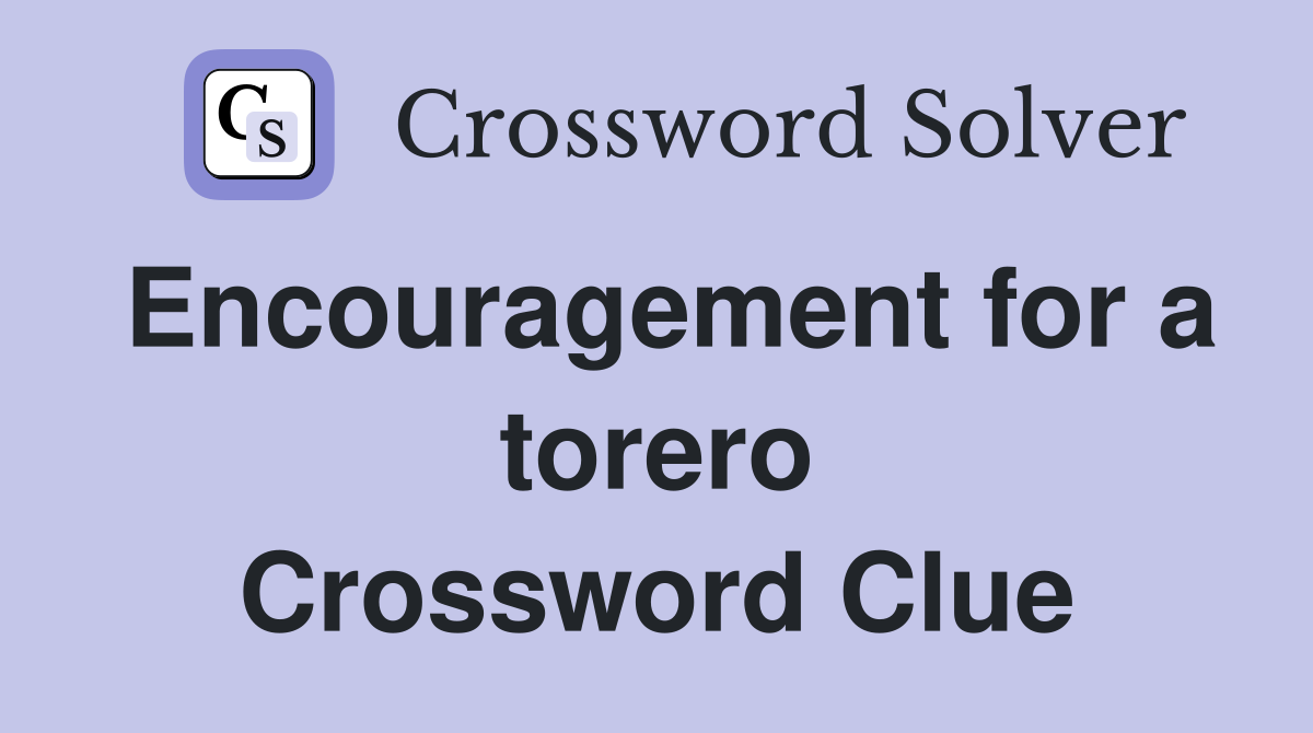 Encouragement for a torero Crossword Clue