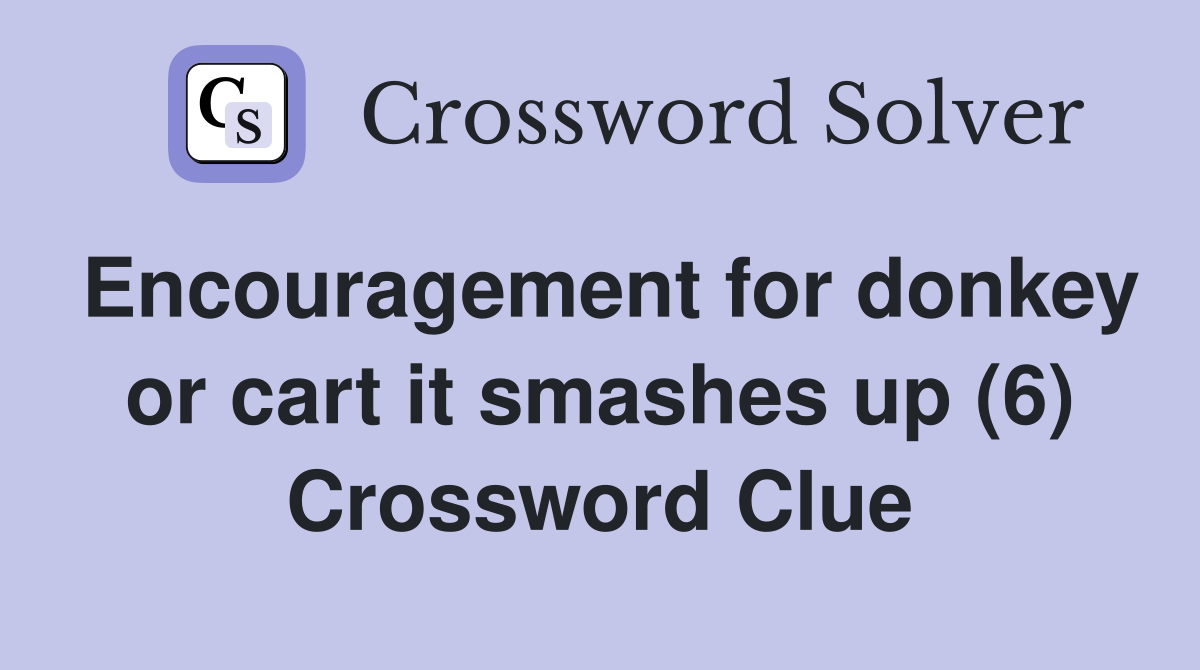 Encouragement for donkey or cart it smashes up (6) Crossword Clue