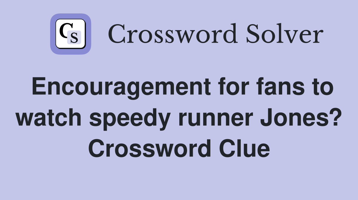 Encouragement for fans to watch speedy runner Jones? Crossword Clue