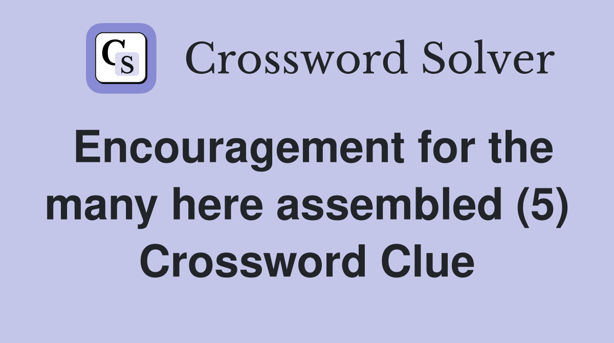 Encouragement for the many here assembled (5) Crossword Clue