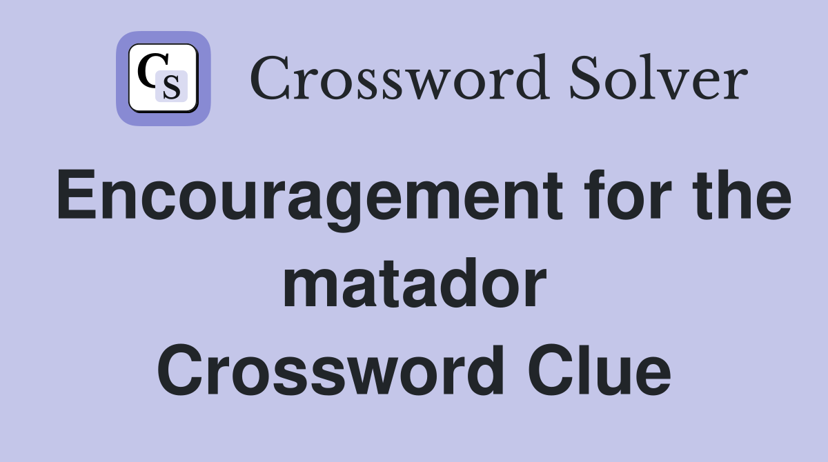 Encouragement for the matador Crossword Clue