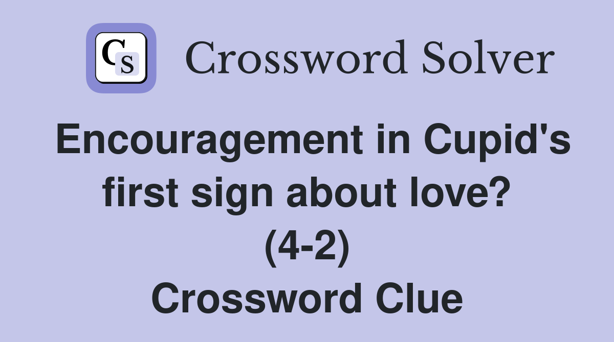Encouragement in Cupid's first sign about love? (4-2) Crossword Clue