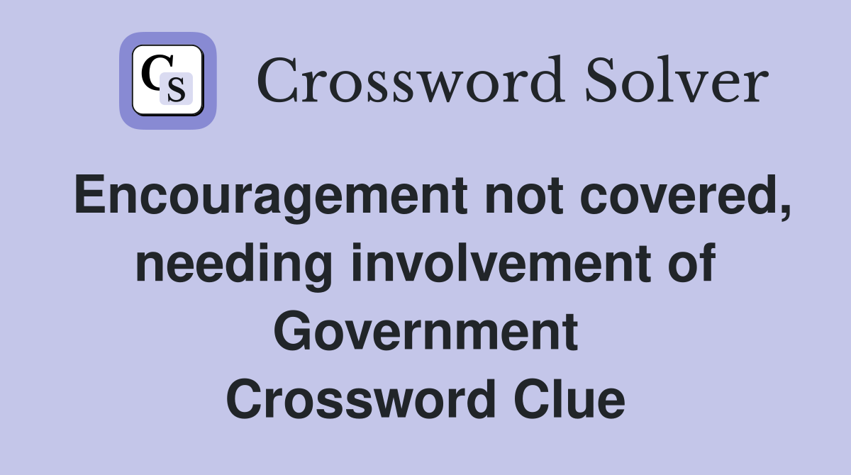 Encouragement not covered, needing involvement of Government Crossword Clue