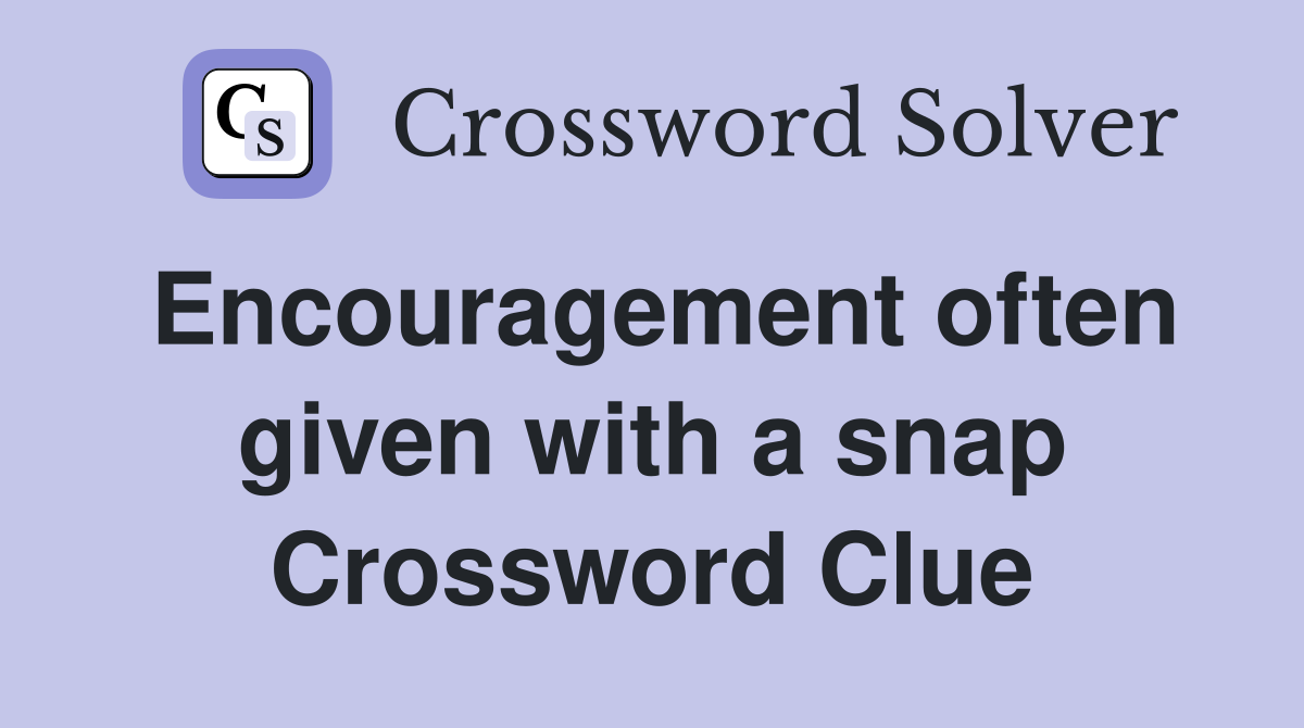 Encouragement often given with a snap Crossword Clue