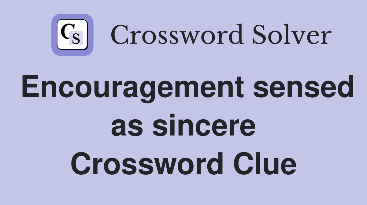 Encouragement sensed as sincere Crossword Clue