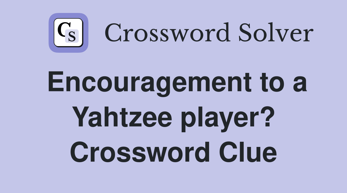 Encouragement to a Yahtzee player? Crossword Clue