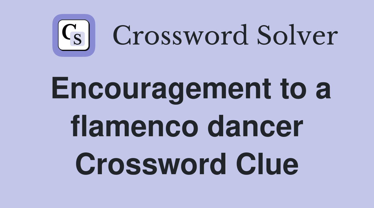 Encouragement to a flamenco dancer Crossword Clue