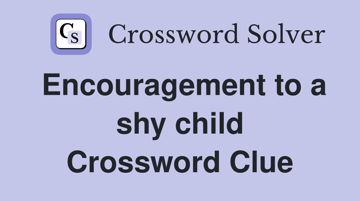 Encouragement to a shy child Crossword Clue