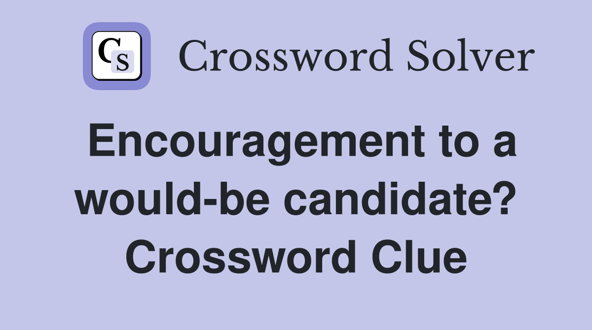 Encouragement to a would-be candidate? Crossword Clue