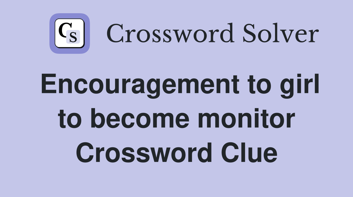 Encouragement to girl to become monitor Crossword Clue