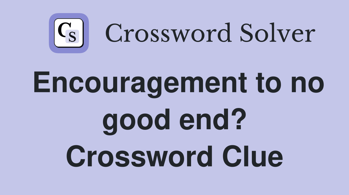 Encouragement to no good end? Crossword Clue