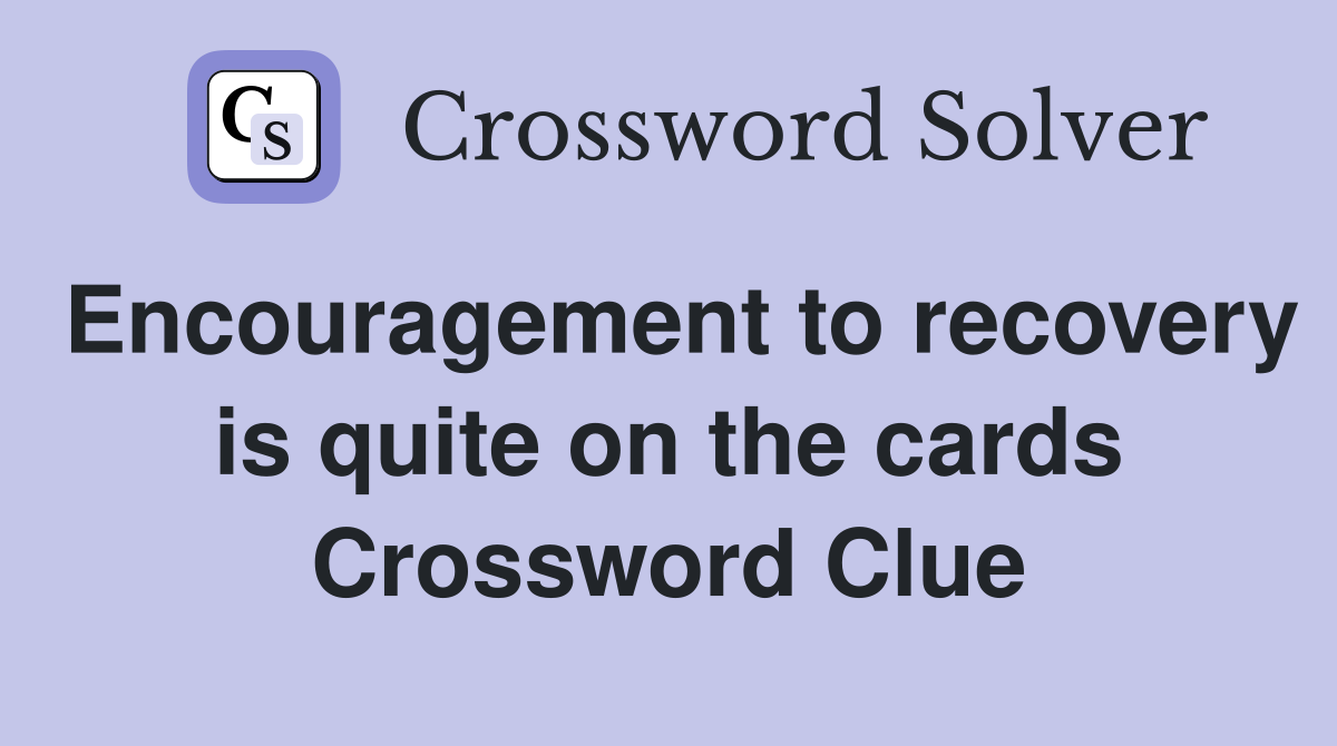 Encouragement to recovery is quite on the cards Crossword Clue