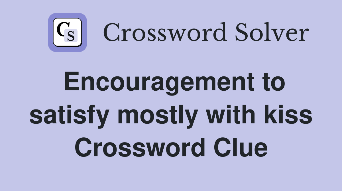Encouragement to satisfy mostly with kiss Crossword Clue