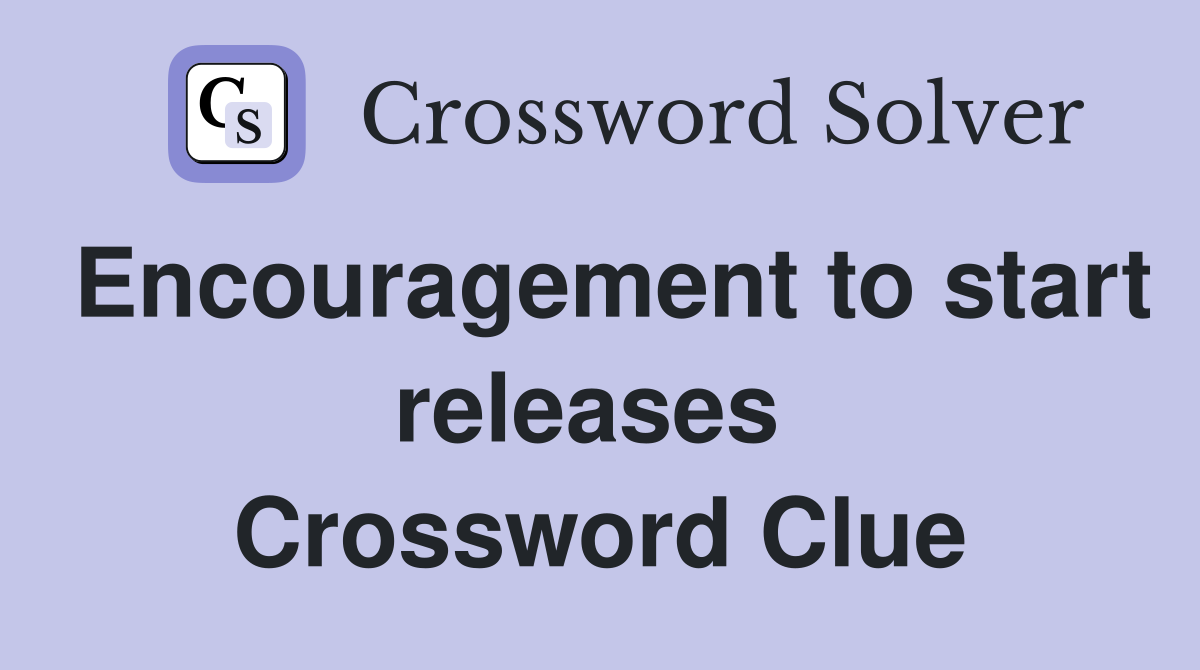 Encouragement to start releases  Crossword Clue