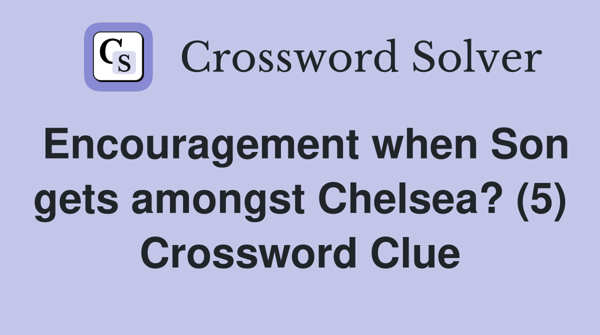 Encouragement when Son gets amongst Chelsea? (5) Crossword Clue
