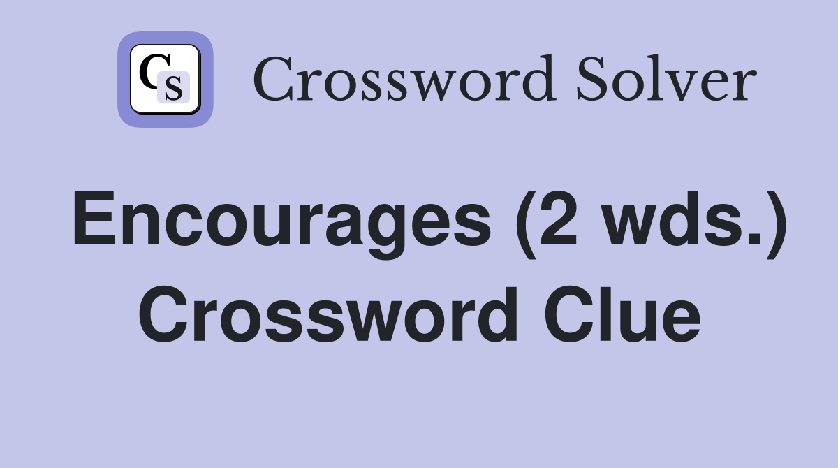 Encourages (2 wds.) Crossword Clue