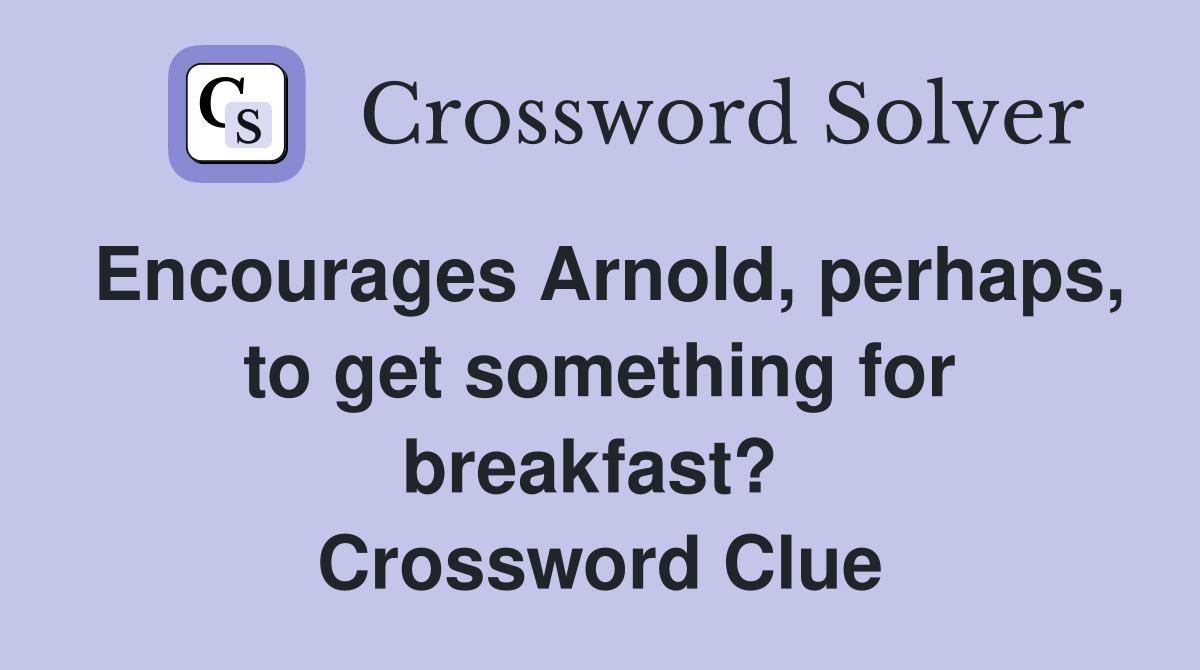 Encourages Arnold, perhaps, to get something for breakfast?  Crossword Clue