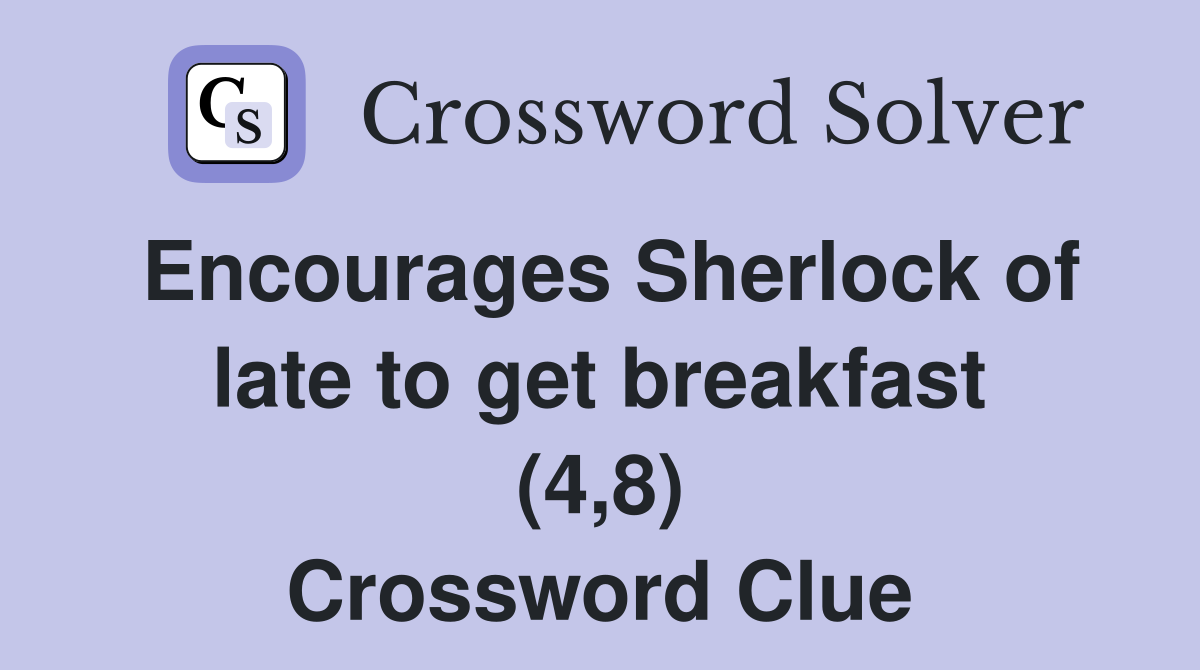Encourages Sherlock of late to get breakfast (4,8) Crossword Clue