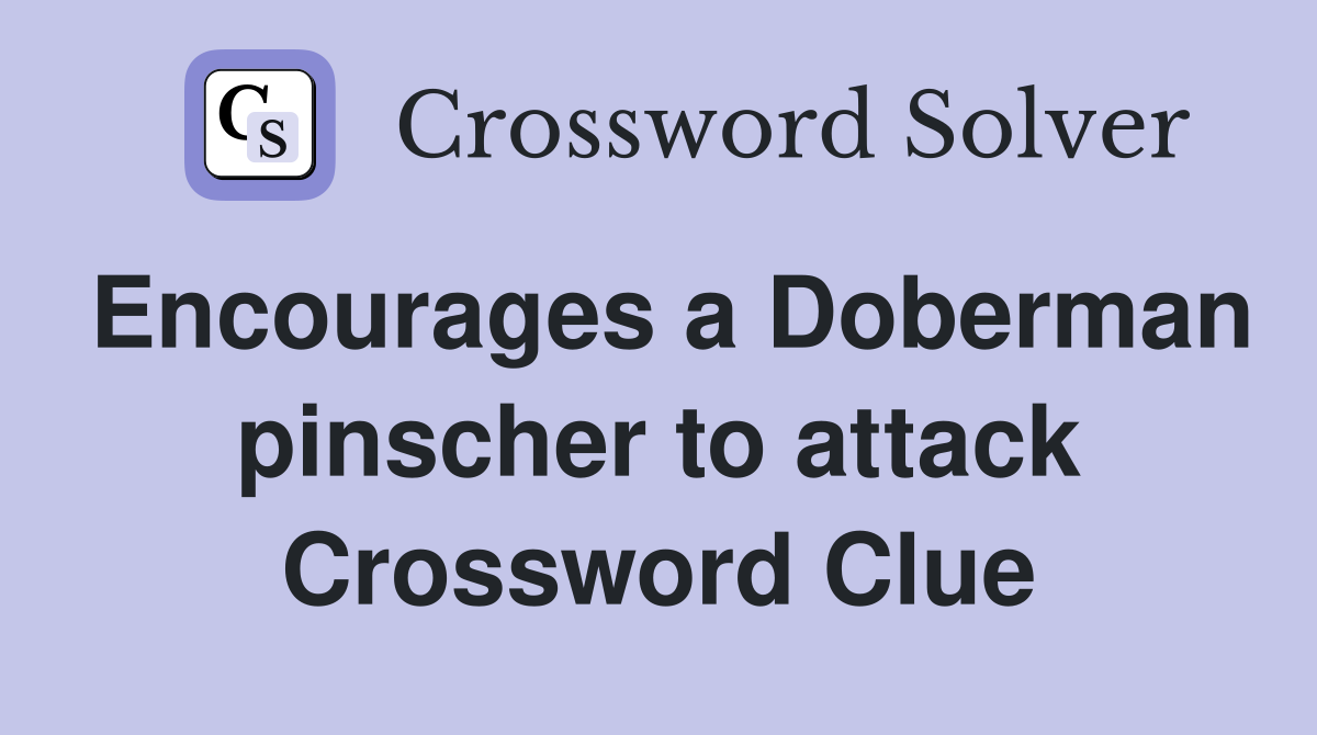Encourages a Doberman pinscher to attack Crossword Clue