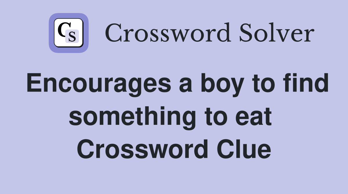 Encourages a boy to find something to eat  Crossword Clue