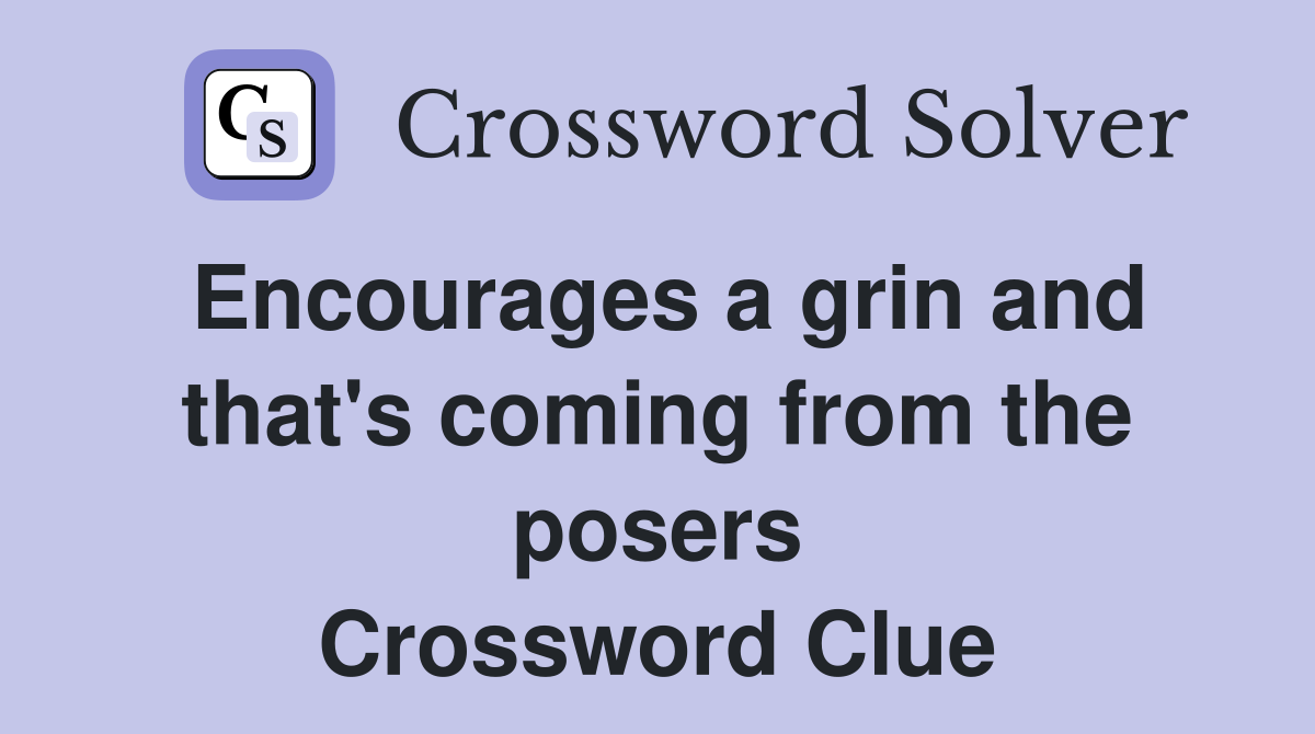 Encourages a grin and that's coming from the posers Crossword Clue
