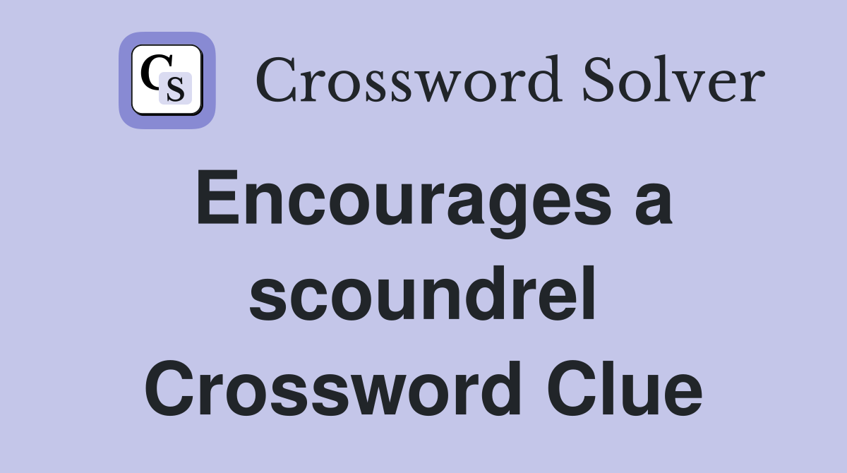 Encourages a scoundrel Crossword Clue