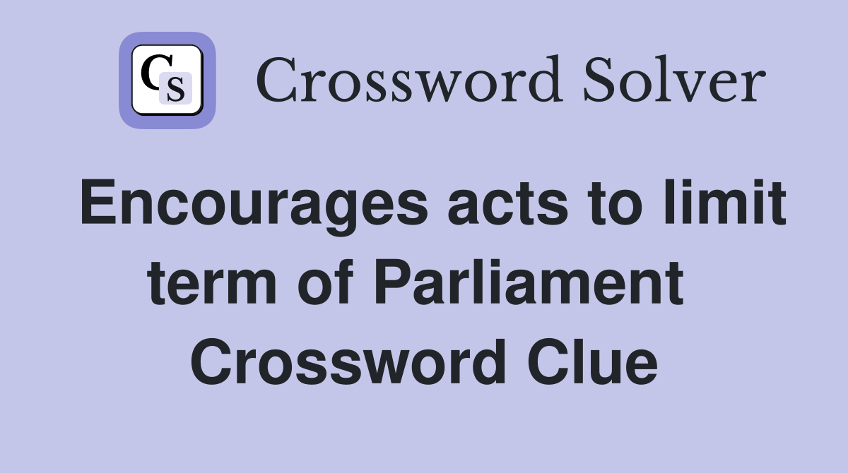 Encourages acts to limit term of Parliament  Crossword Clue