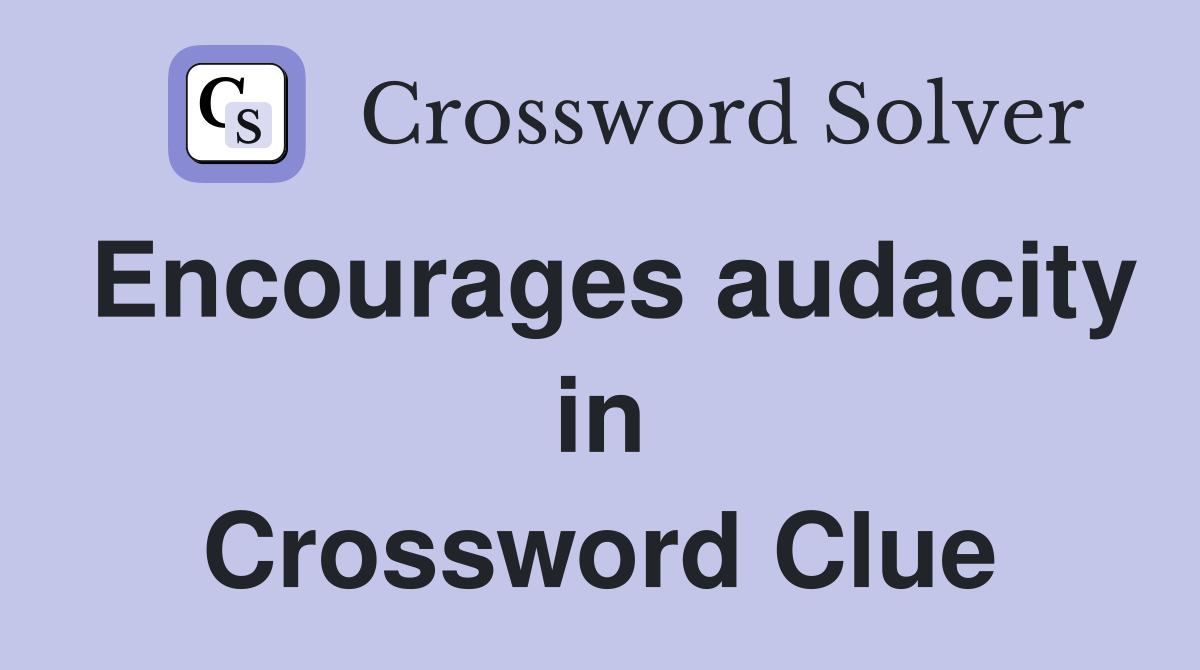 Encourages audacity in Crossword Clue