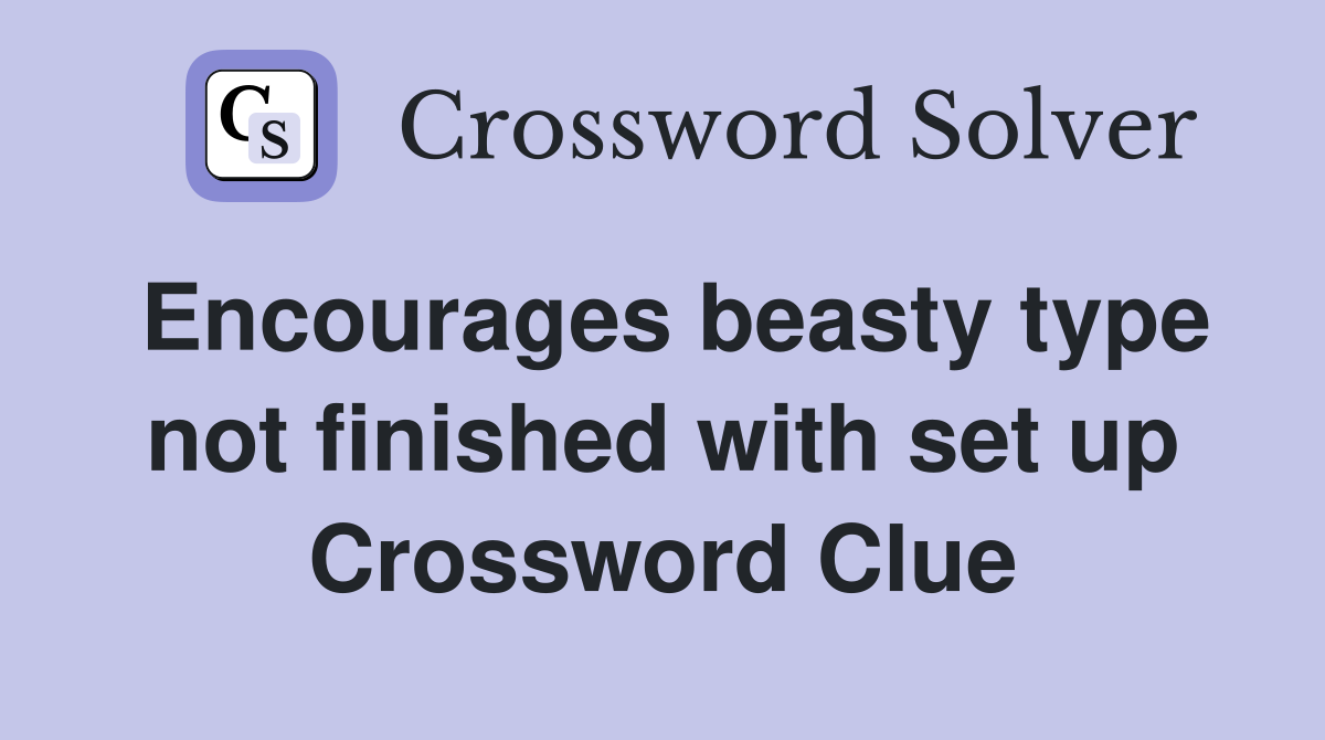 Encourages beasty type not finished with set up Crossword Clue