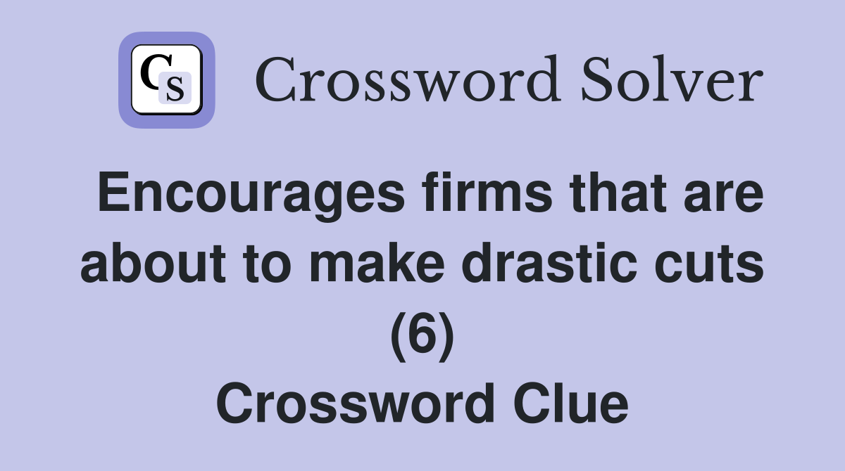 Encourages firms that are about to make drastic cuts (6) Crossword Clue
