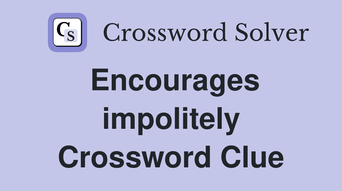 Encourages impolitely Crossword Clue