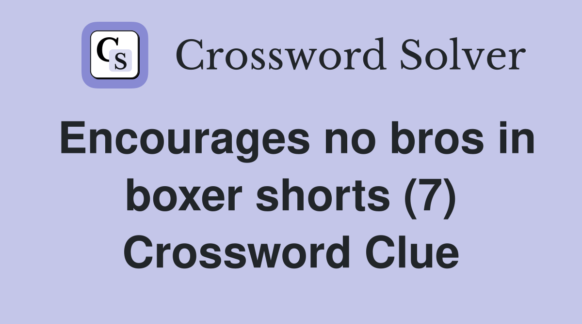Encourages no bros in boxer shorts (7) Crossword Clue