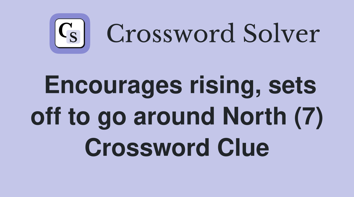 Encourages rising, sets off to go around North (7) Crossword Clue